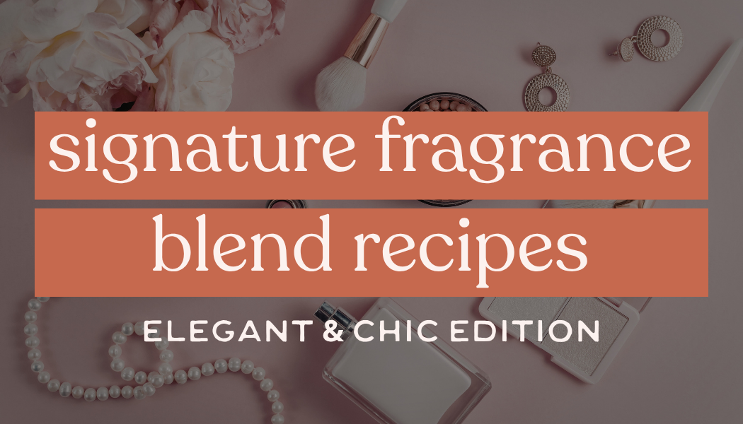 Signature Fragrance Blend Recipes | Elegant & Chic Edition