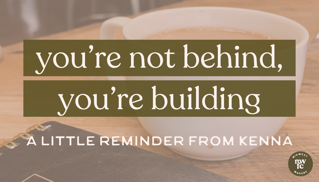 A Gentle Reminder for Makers: You’re Not Behind - You’re Building