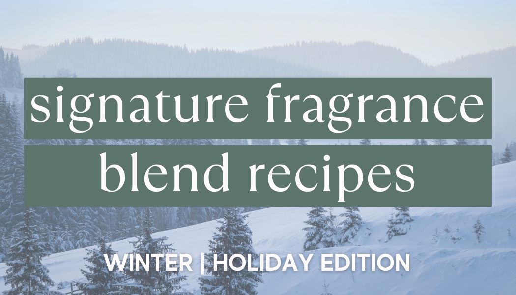 Signature Fragrance Blend Recipes |  Winter & Holiday Edition